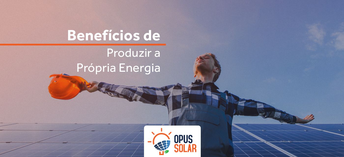 Benefícios de produzir a própria energia Opus Solar Equipamentos